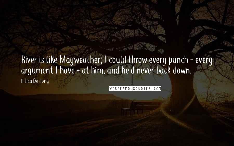 Lisa De Jong Quotes: River is like Mayweather; I could throw every punch - every argument I have - at him, and he'd never back down.