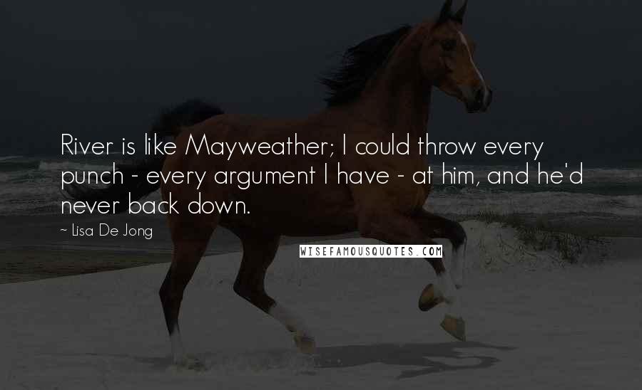 Lisa De Jong Quotes: River is like Mayweather; I could throw every punch - every argument I have - at him, and he'd never back down.