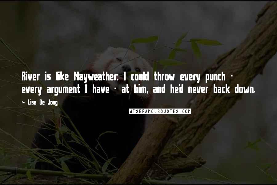 Lisa De Jong Quotes: River is like Mayweather; I could throw every punch - every argument I have - at him, and he'd never back down.