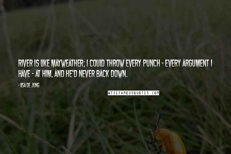 Lisa De Jong Quotes: River is like Mayweather; I could throw every punch - every argument I have - at him, and he'd never back down.