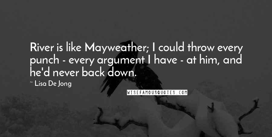 Lisa De Jong Quotes: River is like Mayweather; I could throw every punch - every argument I have - at him, and he'd never back down.