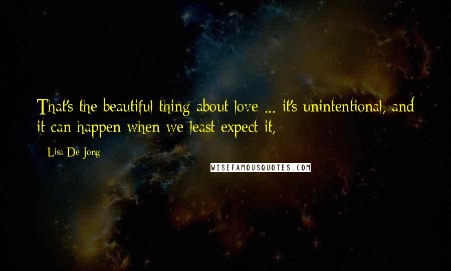 Lisa De Jong Quotes: That's the beautiful thing about love ... it's unintentional, and it can happen when we least expect it,