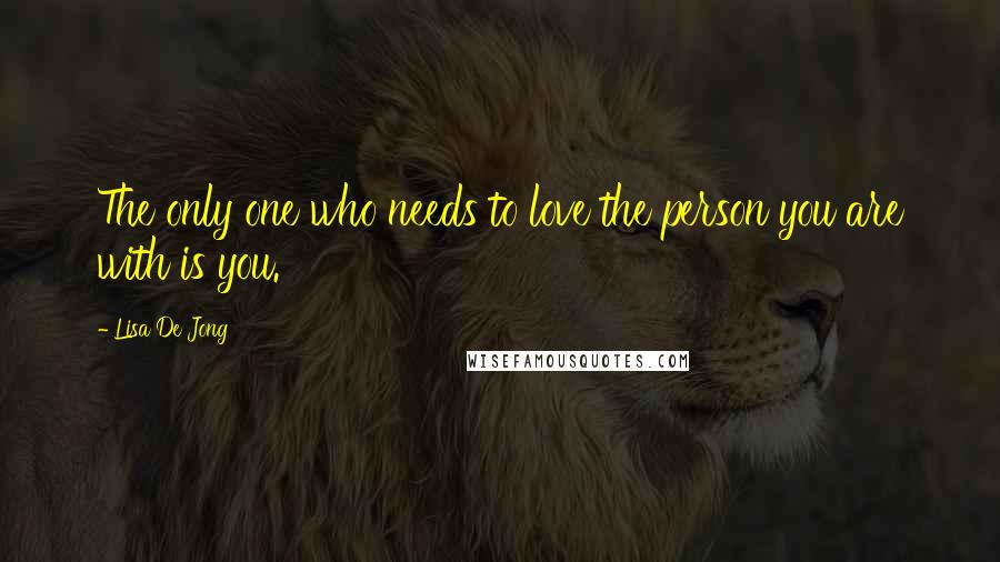 Lisa De Jong Quotes: The only one who needs to love the person you are with is you.