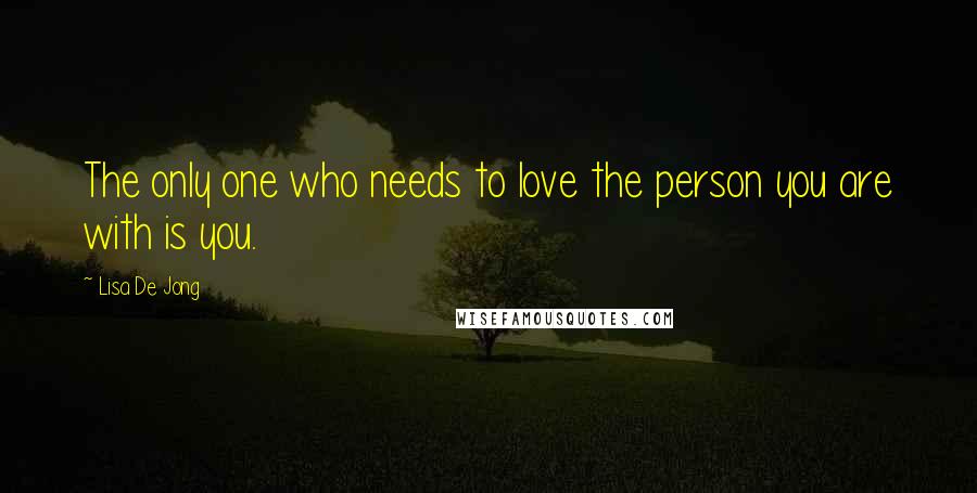 Lisa De Jong Quotes: The only one who needs to love the person you are with is you.