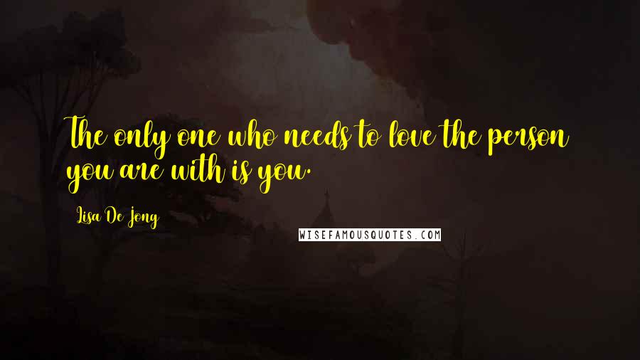 Lisa De Jong Quotes: The only one who needs to love the person you are with is you.