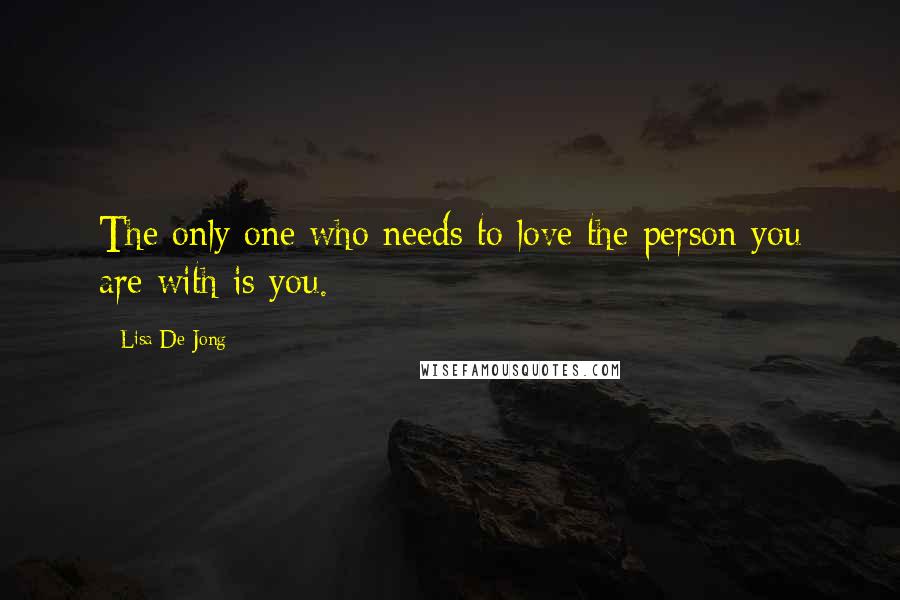 Lisa De Jong Quotes: The only one who needs to love the person you are with is you.