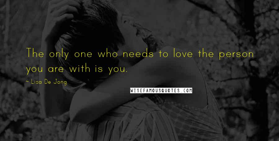 Lisa De Jong Quotes: The only one who needs to love the person you are with is you.