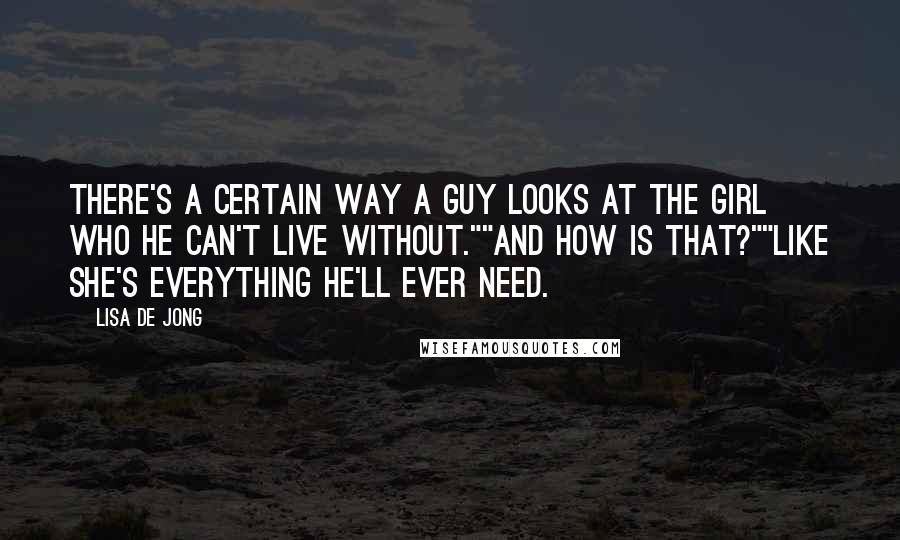 Lisa De Jong Quotes: There's a certain way a guy looks at the girl who he can't live without.""And how is that?""Like she's everything he'll ever need.