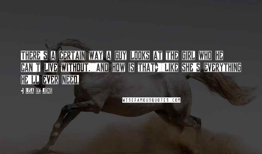 Lisa De Jong Quotes: There's a certain way a guy looks at the girl who he can't live without.""And how is that?""Like she's everything he'll ever need.