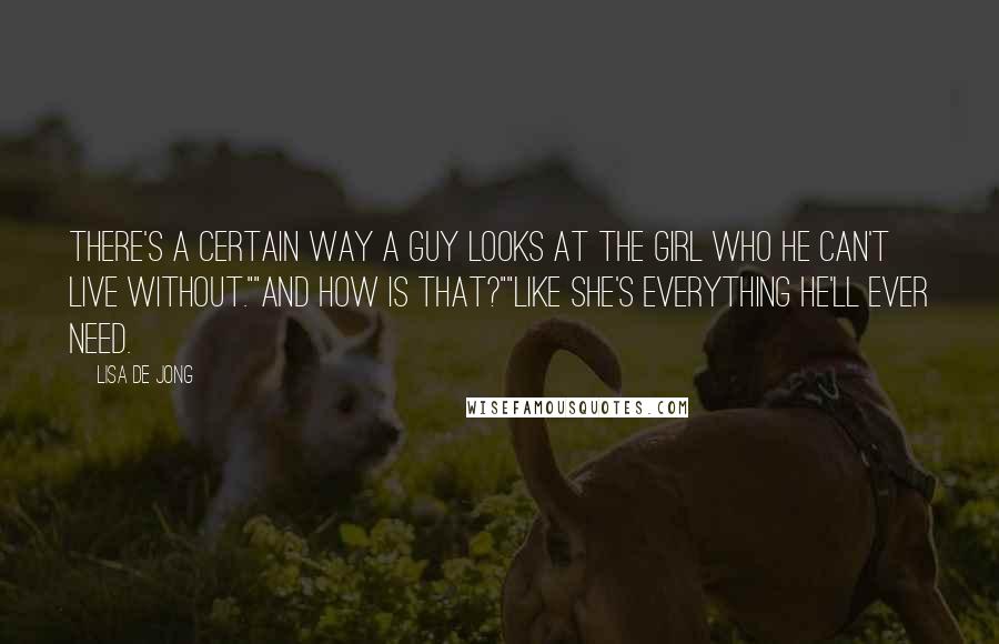 Lisa De Jong Quotes: There's a certain way a guy looks at the girl who he can't live without.""And how is that?""Like she's everything he'll ever need.