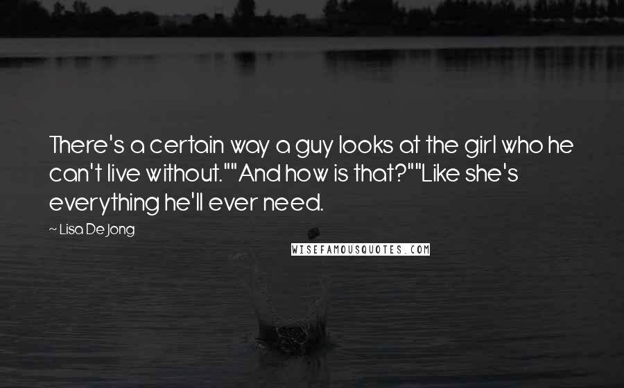 Lisa De Jong Quotes: There's a certain way a guy looks at the girl who he can't live without.""And how is that?""Like she's everything he'll ever need.