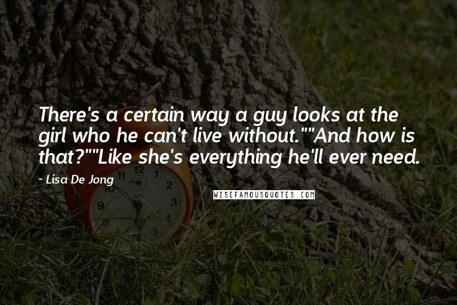 Lisa De Jong Quotes: There's a certain way a guy looks at the girl who he can't live without.""And how is that?""Like she's everything he'll ever need.