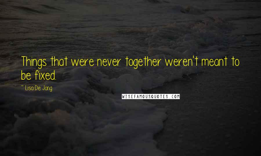 Lisa De Jong Quotes: Things that were never together weren't meant to be fixed.