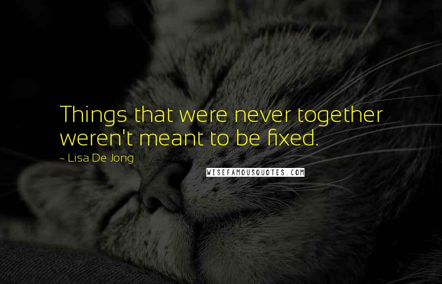 Lisa De Jong Quotes: Things that were never together weren't meant to be fixed.
