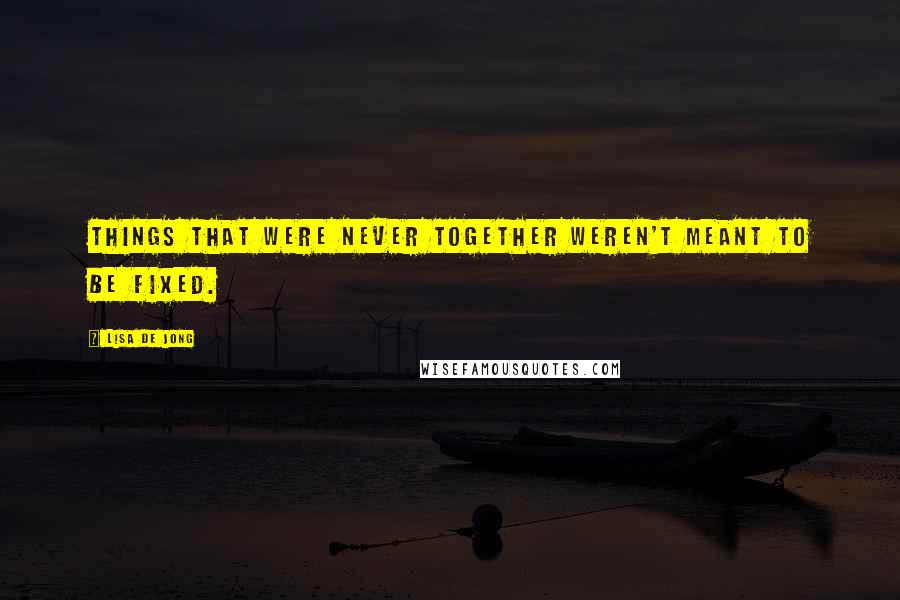 Lisa De Jong Quotes: Things that were never together weren't meant to be fixed.
