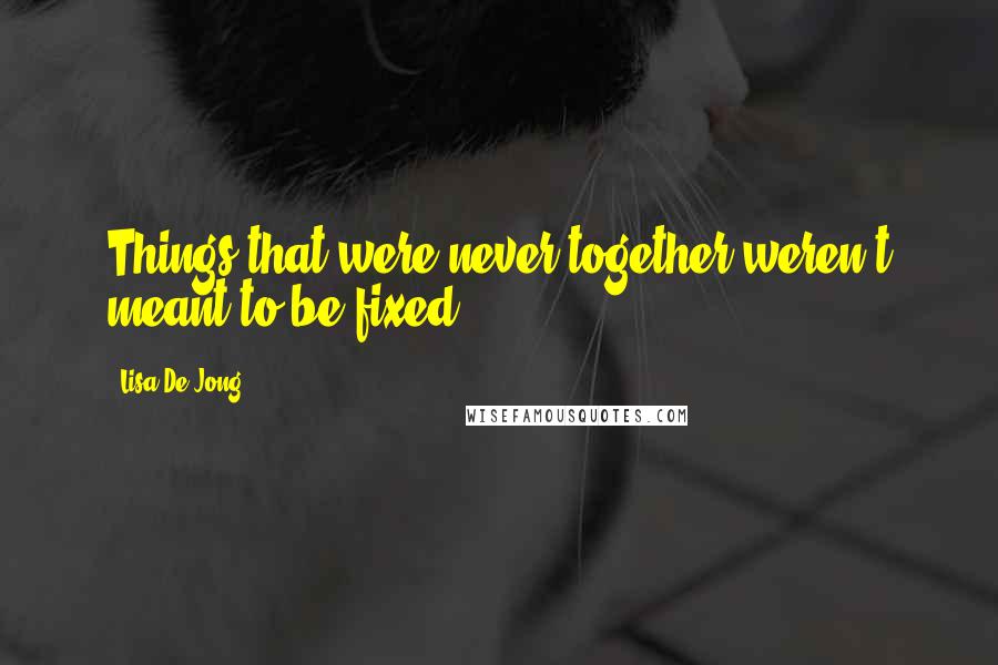 Lisa De Jong Quotes: Things that were never together weren't meant to be fixed.