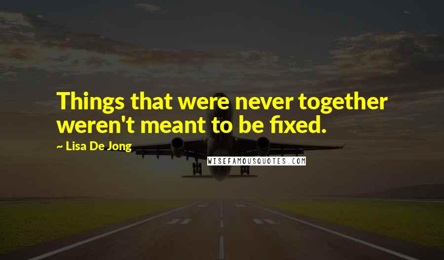 Lisa De Jong Quotes: Things that were never together weren't meant to be fixed.