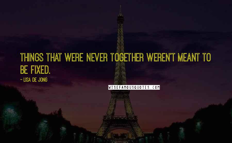 Lisa De Jong Quotes: Things that were never together weren't meant to be fixed.