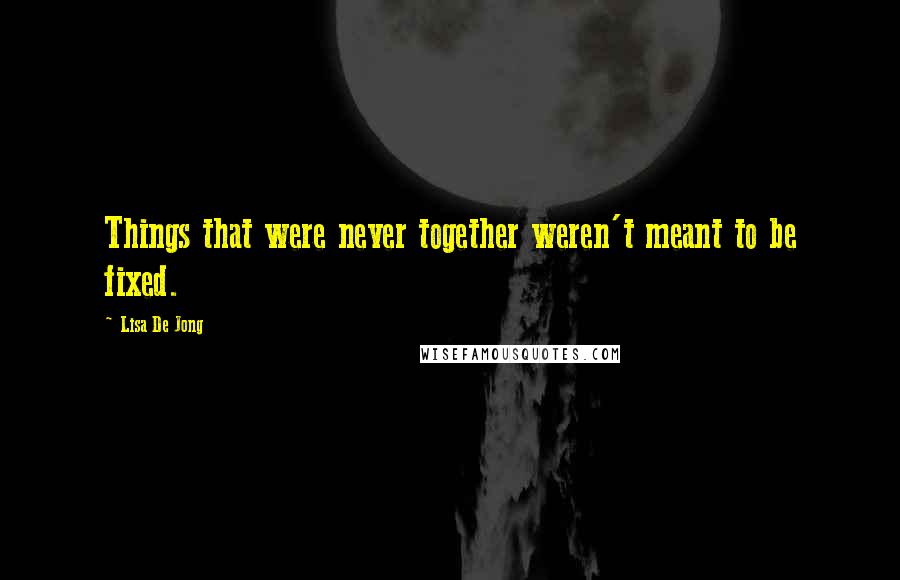 Lisa De Jong Quotes: Things that were never together weren't meant to be fixed.