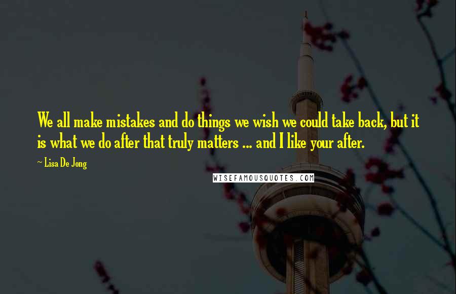 Lisa De Jong Quotes: We all make mistakes and do things we wish we could take back, but it is what we do after that truly matters ... and I like your after.