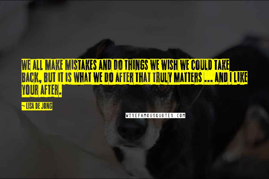 Lisa De Jong Quotes: We all make mistakes and do things we wish we could take back, but it is what we do after that truly matters ... and I like your after.