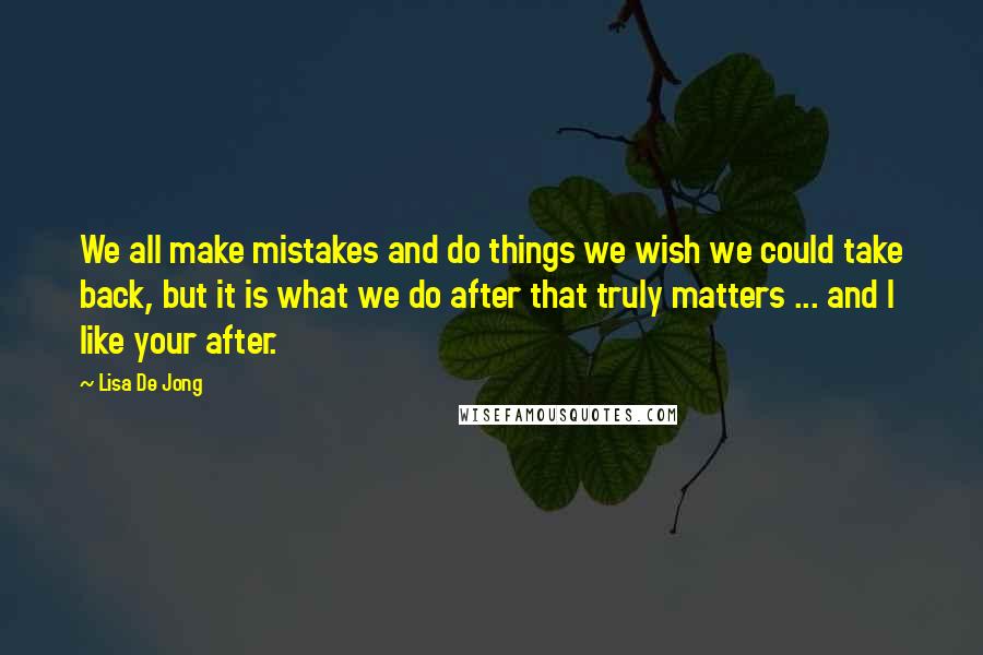 Lisa De Jong Quotes: We all make mistakes and do things we wish we could take back, but it is what we do after that truly matters ... and I like your after.