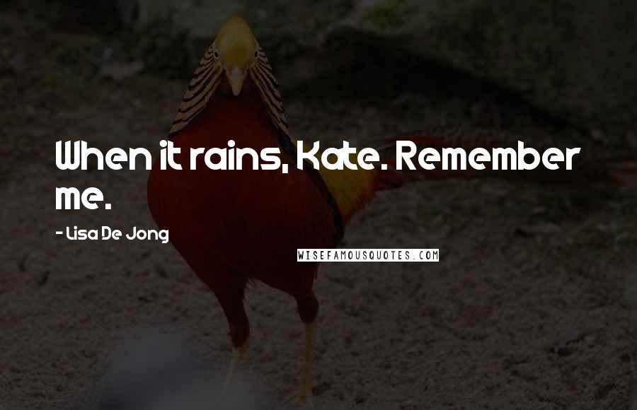 Lisa De Jong Quotes: When it rains, Kate. Remember me.