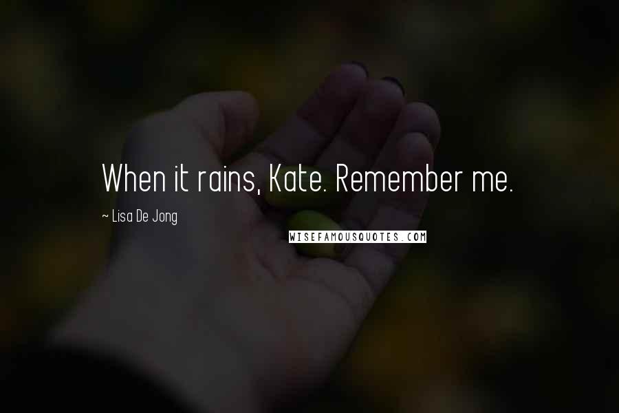 Lisa De Jong Quotes: When it rains, Kate. Remember me.