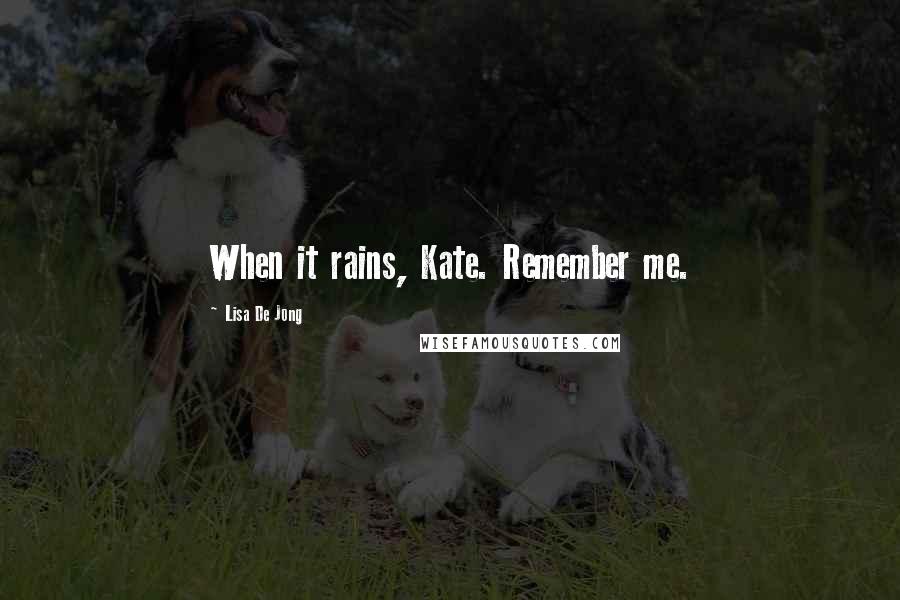 Lisa De Jong Quotes: When it rains, Kate. Remember me.