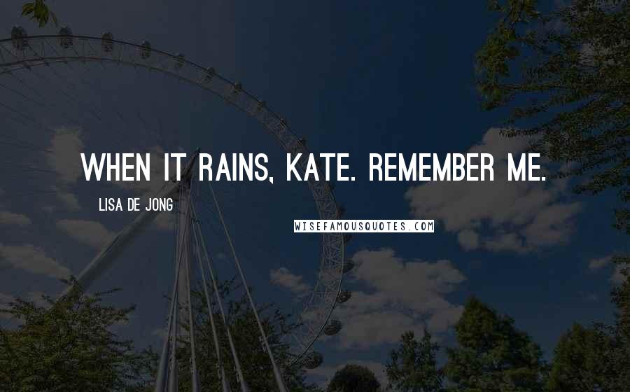Lisa De Jong Quotes: When it rains, Kate. Remember me.