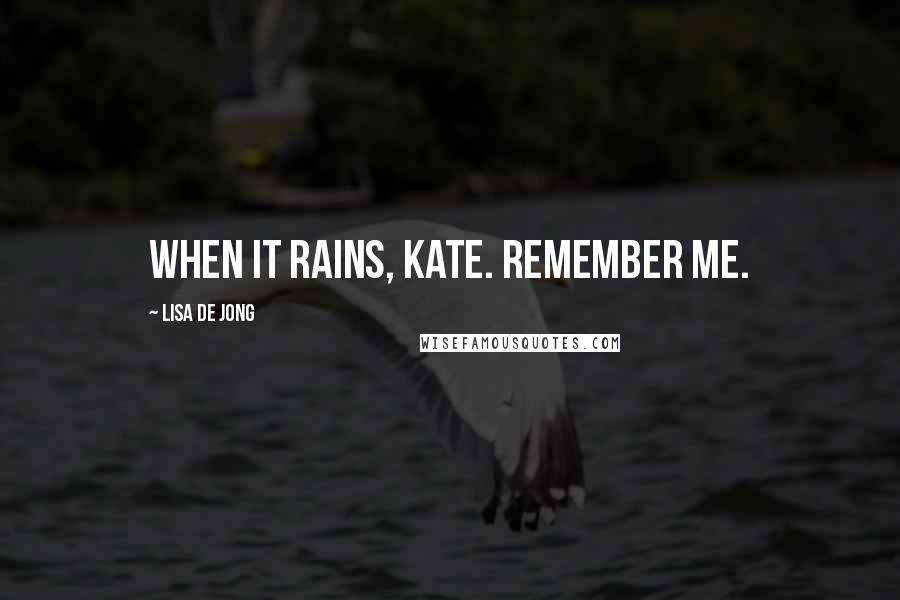 Lisa De Jong Quotes: When it rains, Kate. Remember me.