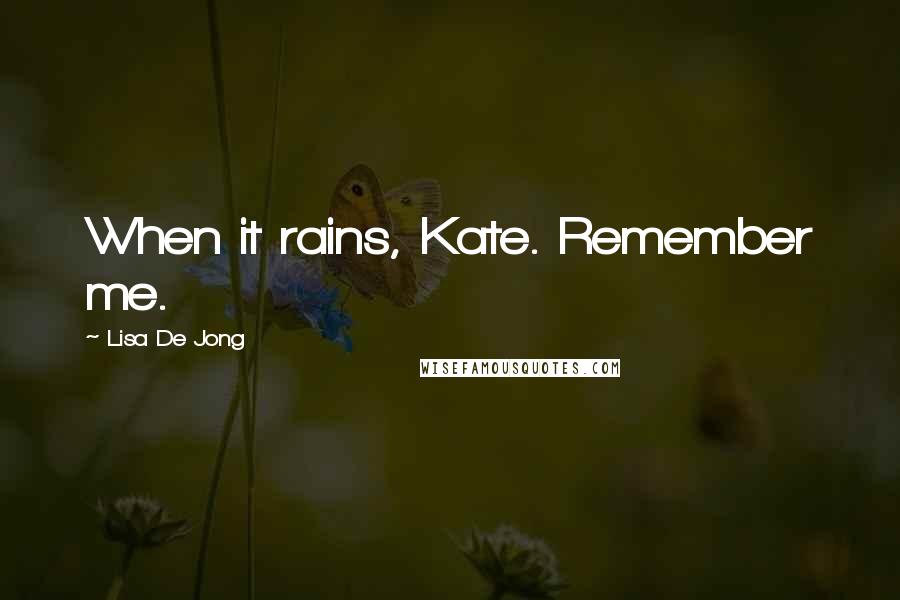 Lisa De Jong Quotes: When it rains, Kate. Remember me.