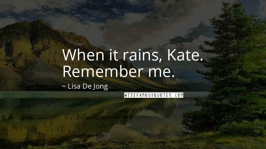 Lisa De Jong Quotes: When it rains, Kate. Remember me.