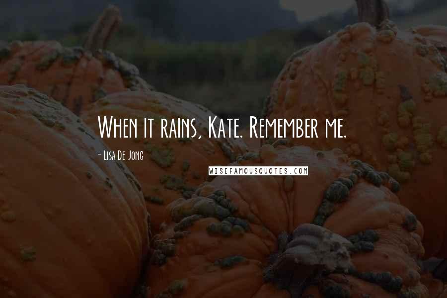 Lisa De Jong Quotes: When it rains, Kate. Remember me.