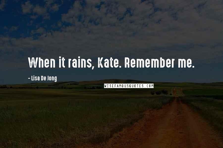 Lisa De Jong Quotes: When it rains, Kate. Remember me.