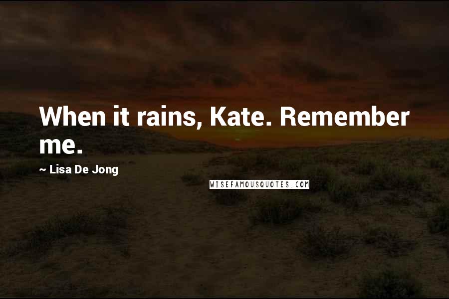 Lisa De Jong Quotes: When it rains, Kate. Remember me.