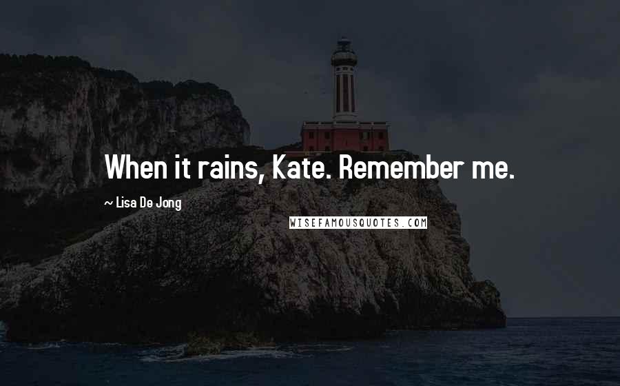 Lisa De Jong Quotes: When it rains, Kate. Remember me.