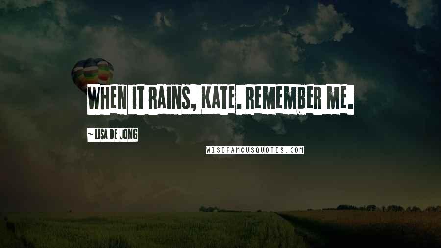 Lisa De Jong Quotes: When it rains, Kate. Remember me.