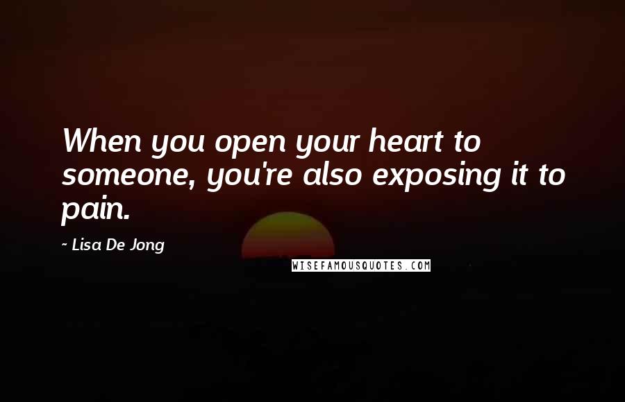 Lisa De Jong Quotes: When you open your heart to someone, you're also exposing it to pain.