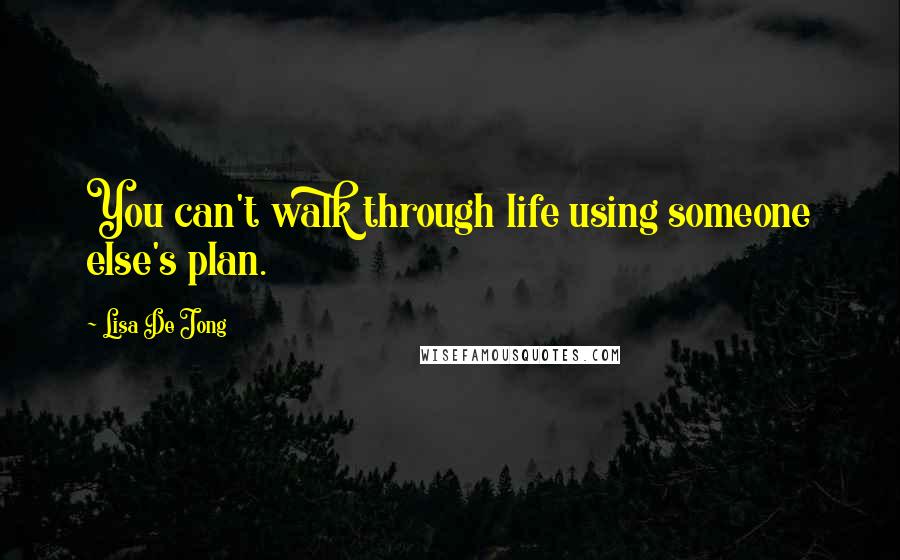 Lisa De Jong Quotes: You can't walk through life using someone else's plan.