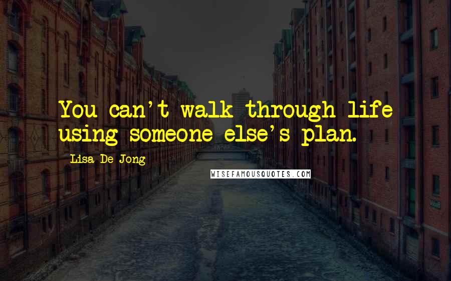 Lisa De Jong Quotes: You can't walk through life using someone else's plan.