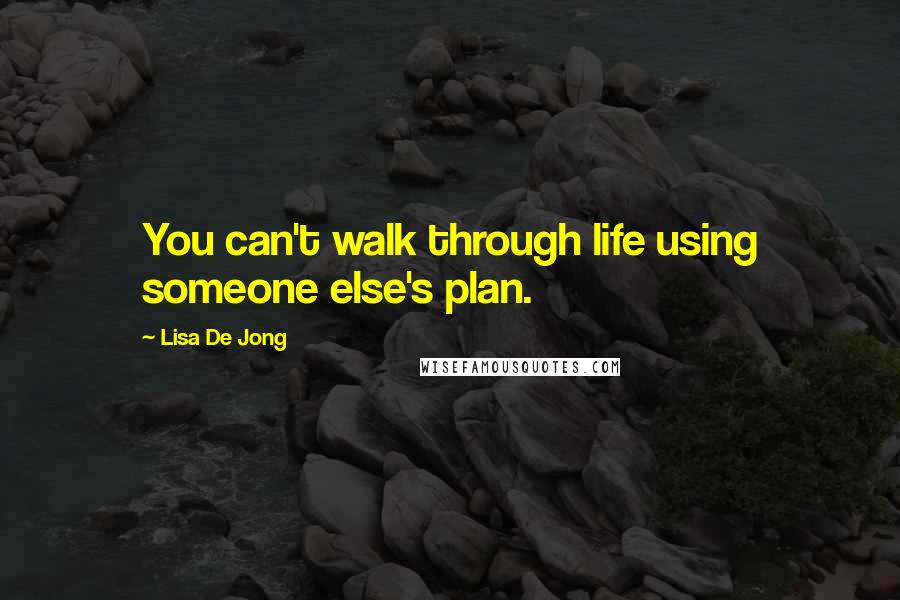 Lisa De Jong Quotes: You can't walk through life using someone else's plan.