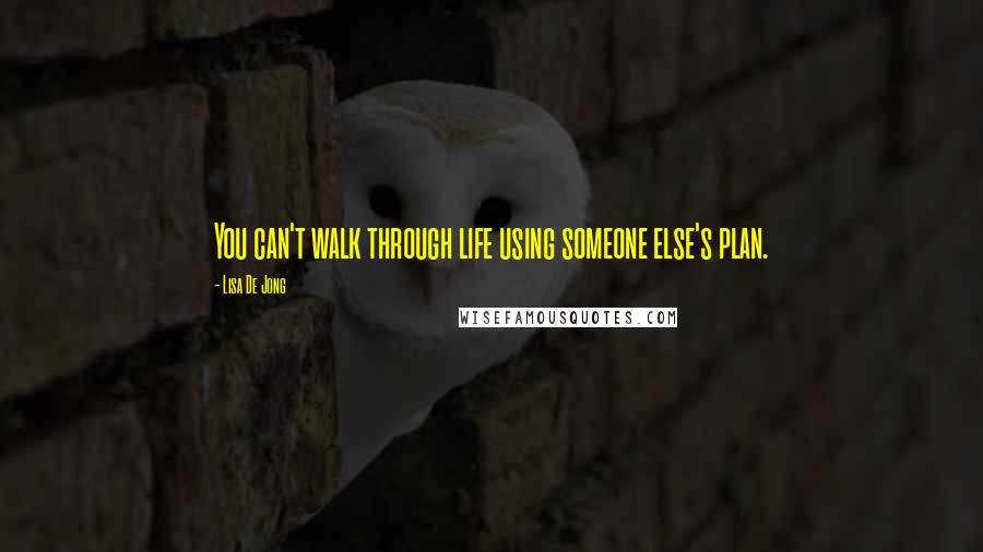 Lisa De Jong Quotes: You can't walk through life using someone else's plan.