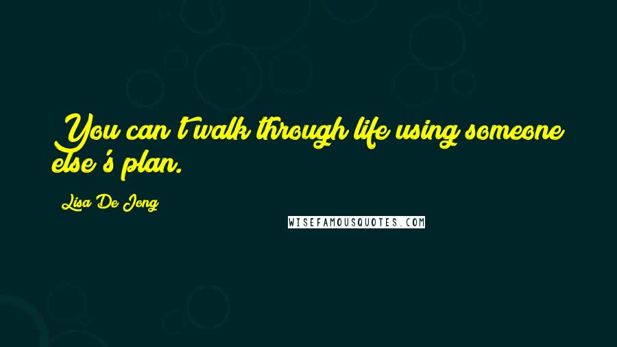 Lisa De Jong Quotes: You can't walk through life using someone else's plan.