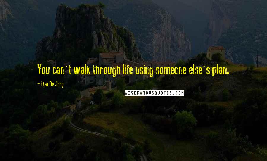 Lisa De Jong Quotes: You can't walk through life using someone else's plan.