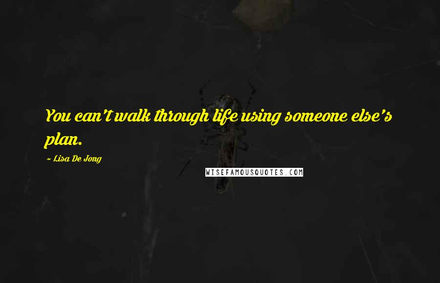 Lisa De Jong Quotes: You can't walk through life using someone else's plan.