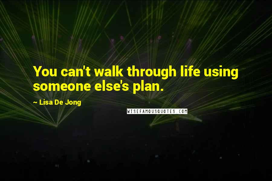 Lisa De Jong Quotes: You can't walk through life using someone else's plan.