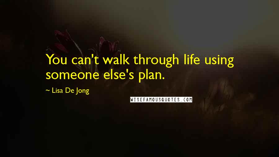 Lisa De Jong Quotes: You can't walk through life using someone else's plan.