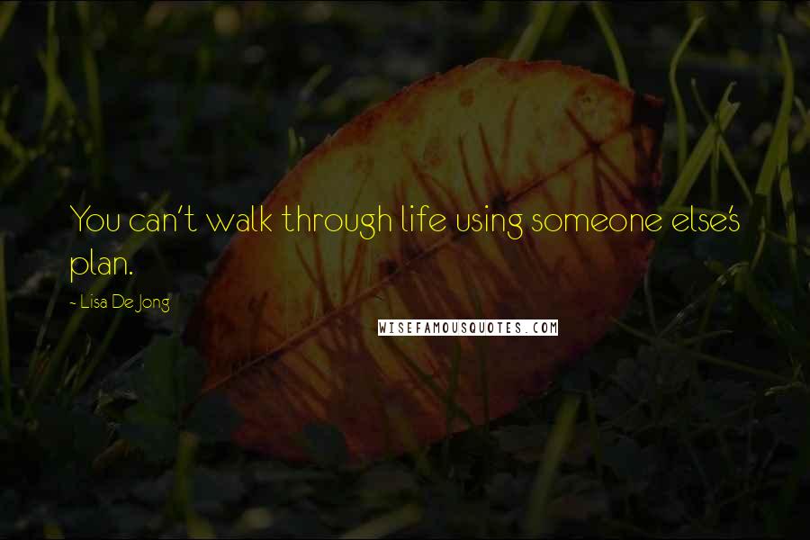 Lisa De Jong Quotes: You can't walk through life using someone else's plan.