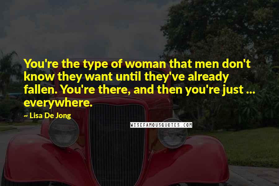 Lisa De Jong Quotes: You're the type of woman that men don't know they want until they've already fallen. You're there, and then you're just ... everywhere.